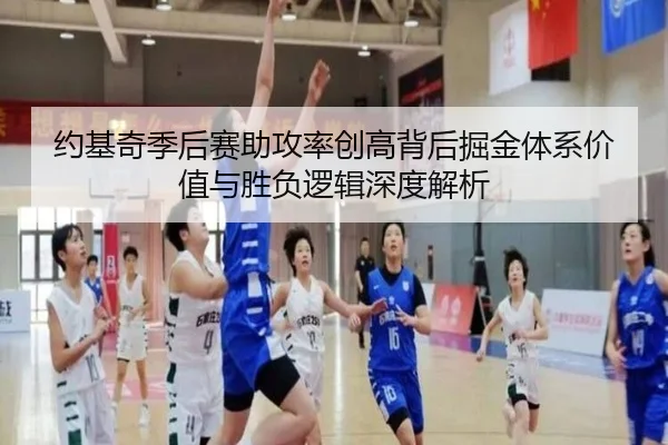 约基奇季后赛助攻率创高背后掘金体系价值与胜负逻辑深度解析