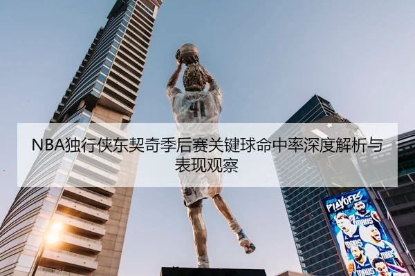 NBA独行侠东契奇季后赛关键球命中率深度解析与表现观察