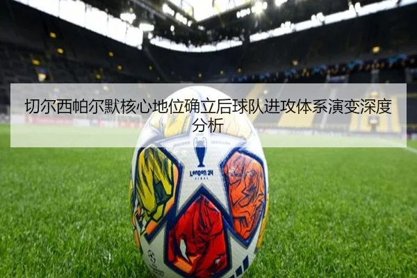 切尔西帕尔默核心地位确立后球队进攻体系演变深度分析