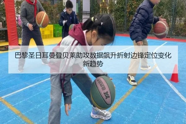 巴黎圣日耳曼登贝莱助攻数据飙升折射边锋定位变化新趋势