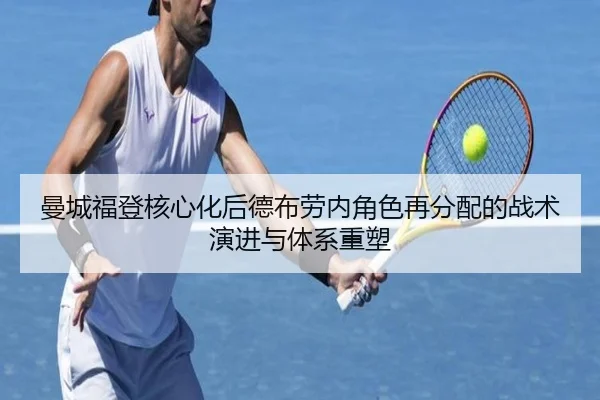 曼城福登核心化后德布劳内角色再分配的战术演进与体系重塑