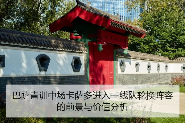 巴萨青训中场卡萨多进入一线队轮换阵容的前景与价值分析