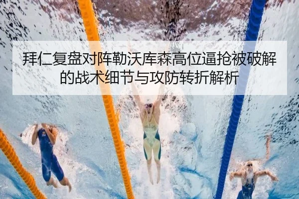 拜仁复盘对阵勒沃库森高位逼抢被破解的战术细节与攻防转折解析