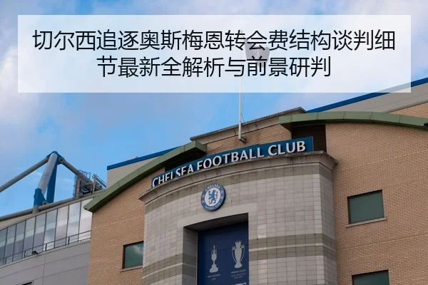 切尔西追逐奥斯梅恩转会费结构谈判细节最新全解析与前景研判