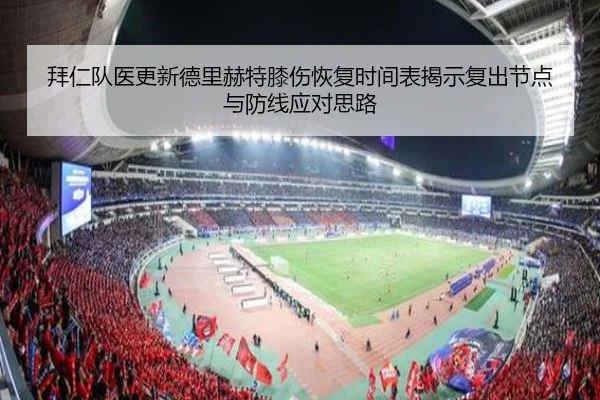 拜仁队医更新德里赫特膝伤恢复时间表揭示复出节点与防线应对思路