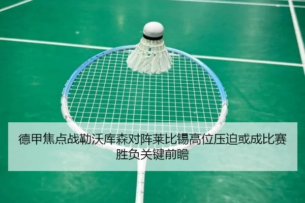 德甲焦点战勒沃库森对阵莱比锡高位压迫或成比赛胜负关键前瞻