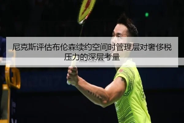 尼克斯评估布伦森续约空间时管理层对奢侈税压力的深层考量